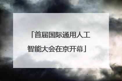 首届国际通用人工智能大会在京开幕